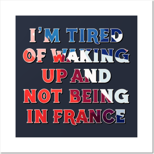 I'm Tired of Not Waking Up and Being in France Posters and Art